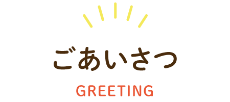 ごあいさつ GREETING